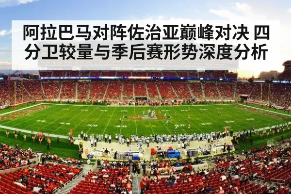 阿拉巴马对阵佐治亚巅峰对决 四分卫较量与季后赛形势深度分析 - kaiyun
