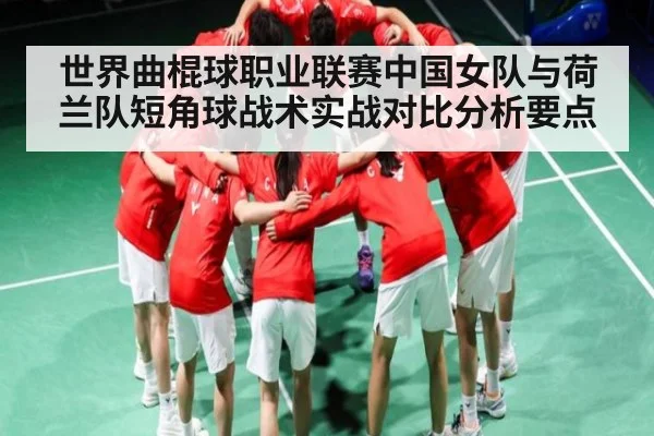 世界曲棍球职业联赛中国女队与荷兰队短角球战术实战对比分析要点