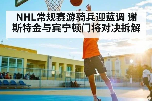 NHL常规赛游骑兵迎蓝调 谢斯特金与宾宁顿门将对决拆解